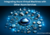 Integrating Azure Virtual Machines with Other Azure Services Azure Virtual Machines