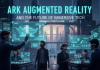 Ark Augmented Reality and the Future of Immersive Tech Ark Augmented Reality