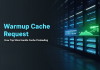 Warmup Cache Request: How Top Sites Handle Cache Preloading Warmup Cache Request