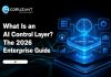 What Is an AI Control Layer? The 2026 Enterprise Guide What Is an AI Control Layer