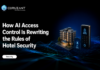 How AI Access Control Is Rewriting the Rules of Hotel Security AI Access Reimagines Hotel Security