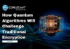 How Quantum Algorithms Will Challenge Traditional Encryption headline for quantum algorithms challenging encryption