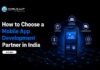 How to Choose the Right Mobile App Development Partner in India? Choosing a Mobile App Partner in India